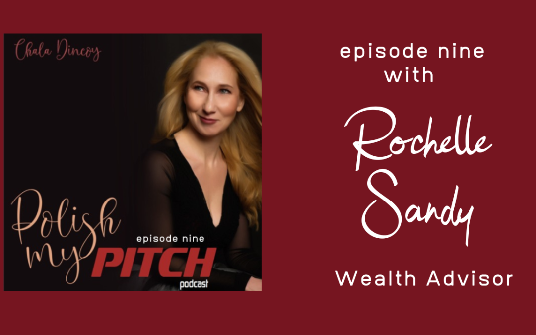 Polish My Pitch Podcast episode nine with Rochelle Sandy, Wealth Advisor